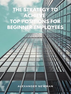 cover image of The Strategy to Achieve Top Positions for Beginner Employees